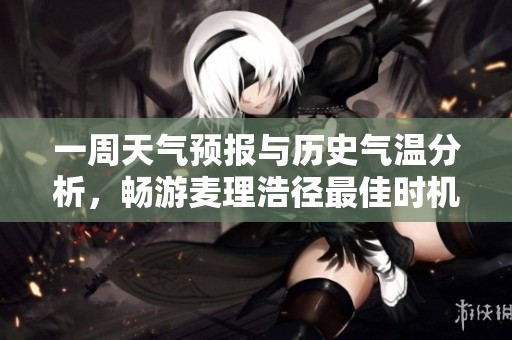 一周天气预报与历史气温分析，畅游麦理浩径最佳时机指南