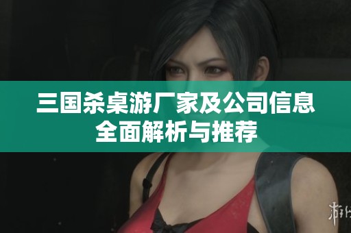 三国杀桌游厂家及公司信息全面解析与推荐
