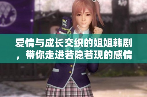爱情与成长交织的姐姐韩剧，带你走进若隐若现的感情世界
