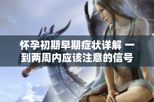 怀孕初期早期症状详解 一到两周内应该注意的信号