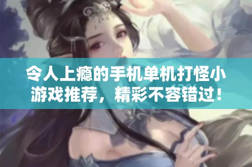 令人上瘾的手机单机打怪小游戏推荐，精彩不容错过！