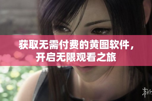 获取无需付费的黄图软件，开启无限观看之旅
