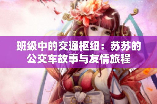 班级中的交通枢纽：苏苏的公交车故事与友情旅程