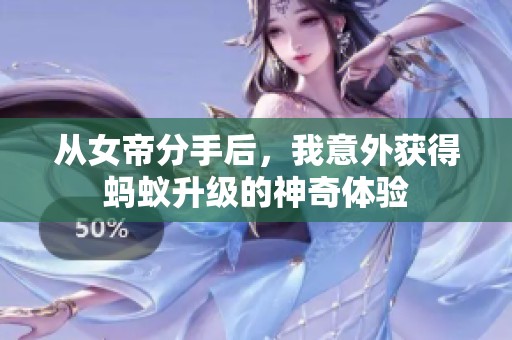 从女帝分手后，我意外获得蚂蚁升级的神奇体验