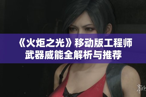 《火炬之光》移动版工程师武器威能全解析与推荐