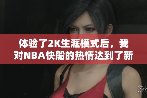 体验了2K生涯模式后，我对NBA快船的热情达到了新高度