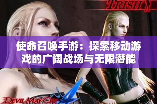 使命召唤手游：探索移动游戏的广阔战场与无限潜能