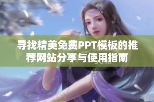 寻找精美免费PPT模板的推荐网站分享与使用指南
