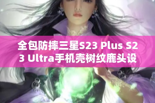 全包防摔三星S23 Plus S23 Ultra手机壳树纹鹿头设计保护套