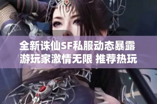 全新诛仙SF私服动态暴露 游玩家激情无限 推荐热玩体验
