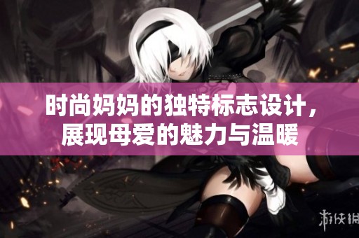 时尚妈妈的独特标志设计，展现母爱的魅力与温暖