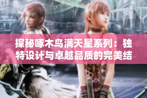 探秘啄木鸟满天星系列：独特设计与卓越品质的完美结合