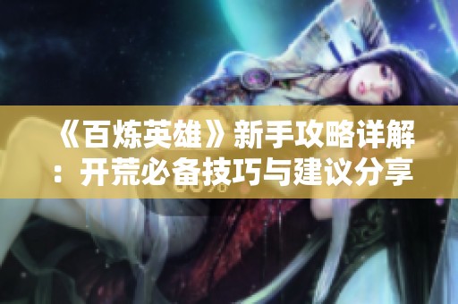 《百炼英雄》新手攻略详解：开荒必备技巧与建议分享