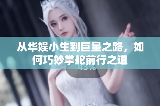 从华娱小生到巨星之路，如何巧妙掌舵前行之道