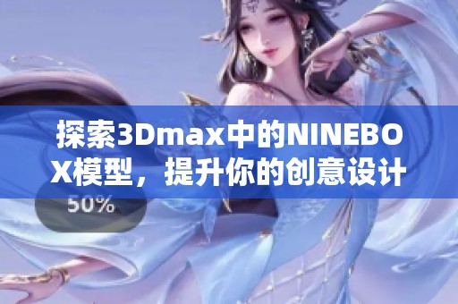 探索3Dmax中的NINEBOX模型，提升你的创意设计技巧