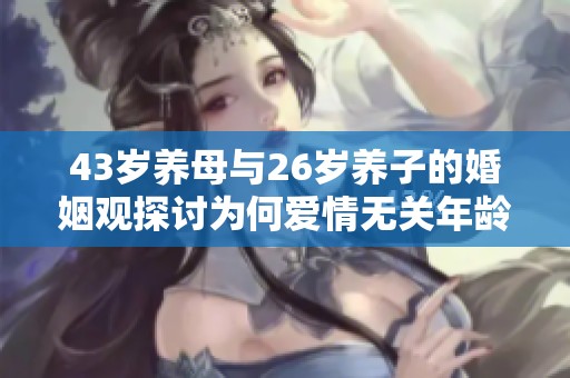 43岁养母与26岁养子的婚姻观探讨为何爱情无关年龄界限