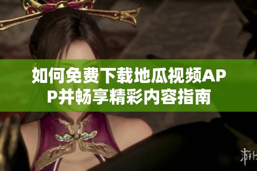 如何免费下载地瓜视频APP并畅享精彩内容指南