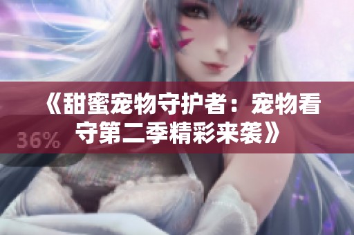 《甜蜜宠物守护者：宠物看守第二季精彩来袭》