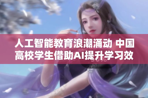 人工智能教育浪潮涌动 中国高校学生借助AI提升学习效率