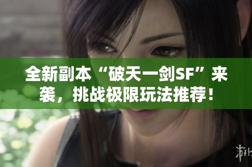 全新副本“破天一剑SF”来袭，挑战极限玩法推荐！