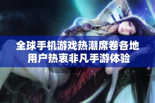 全球手机游戏热潮席卷各地 用户热衷非凡手游体验