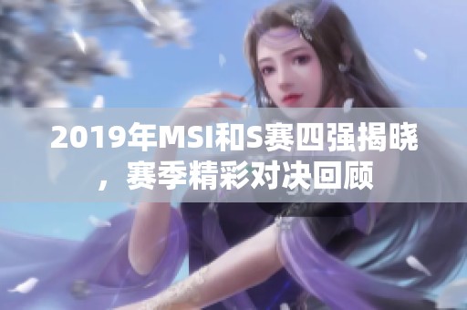 2019年MSI和S赛四强揭晓，赛季精彩对决回顾