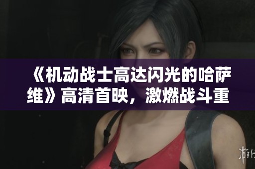 《机动战士高达闪光的哈萨维》高清首映，激燃战斗重现！