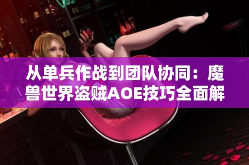 从单兵作战到团队协同：魔兽世界盗贼AOE技巧全面解析