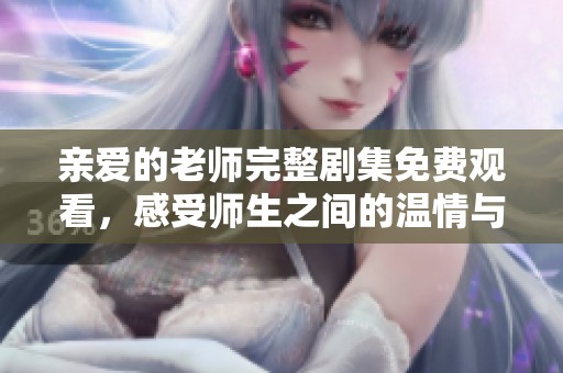 亲爱的老师完整剧集免费观看，感受师生之间的温情与成长