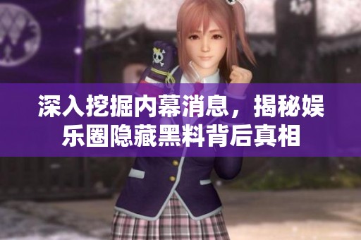 深入挖掘内幕消息，揭秘娱乐圈隐藏黑料背后真相