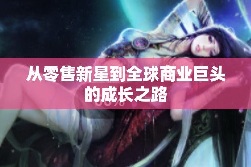 从零售新星到全球商业巨头的成长之路