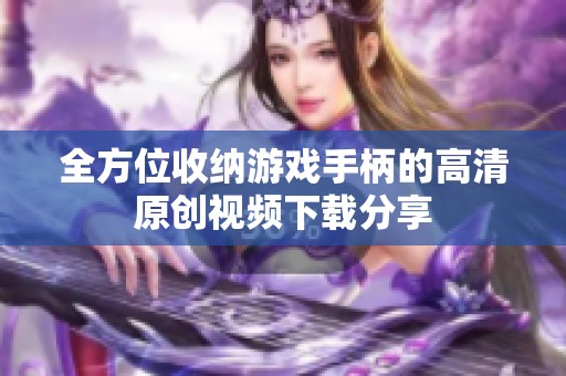 全方位收纳游戏手柄的高清原创视频下载分享