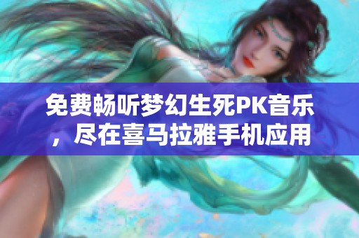 免费畅听梦幻生死PK音乐，尽在喜马拉雅手机应用