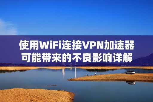 使用WiFi连接VPN加速器可能带来的不良影响详解