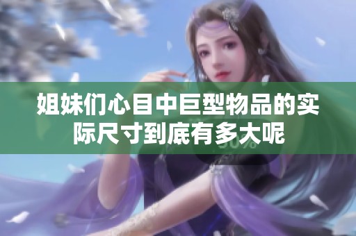 姐妹们心目中巨型物品的实际尺寸到底有多大呢