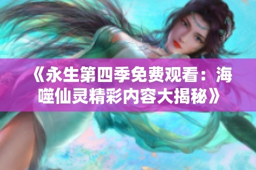 《永生第四季免费观看：海噬仙灵精彩内容大揭秘》