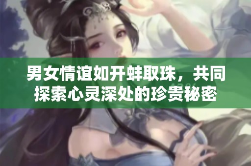男女情谊如开蚌取珠，共同探索心灵深处的珍贵秘密