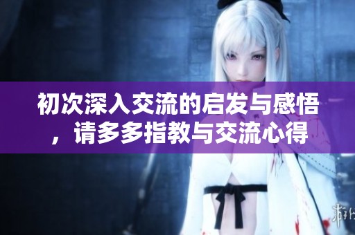 初次深入交流的启发与感悟，请多多指教与交流心得
