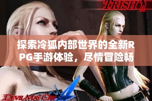 探索冷狐内部世界的全新RPG手游体验，尽情冒险畅玩！