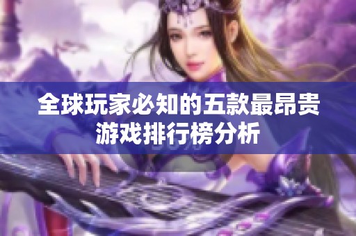全球玩家必知的五款最昂贵游戏排行榜分析