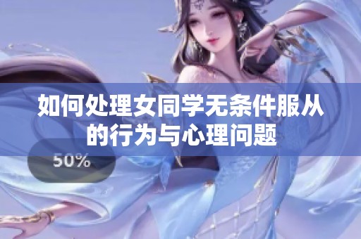 如何处理女同学无条件服从的行为与心理问题