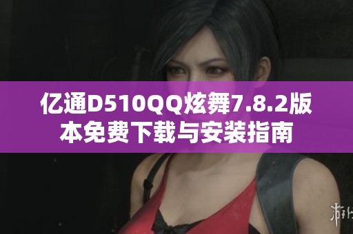 亿通D510QQ炫舞7.8.2版本免费下载与安装指南