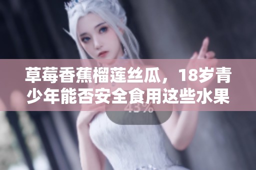 草莓香蕉榴莲丝瓜，18岁青少年能否安全食用这些水果？