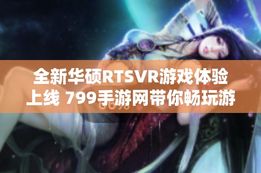 全新华硕RTSVR游戏体验上线 799手游网带你畅玩游戏世界