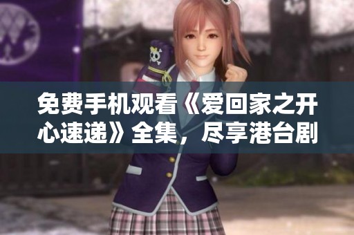 免费手机观看《爱回家之开心速递》全集，尽享港台剧魅力