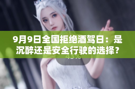 9月9日全国拒绝酒驾日：是沉醉还是安全行驶的选择？