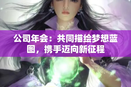 公司年会：共同描绘梦想蓝图，携手迈向新征程