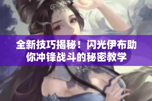 全新技巧揭秘！闪光伊布助你冲锋战斗的秘密教学