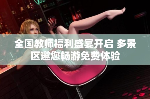 全国教师福利盛宴开启 多景区邀您畅游免费体验