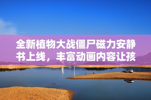 全新植物大战僵尸磁力安静书上线，丰富动画内容让孩子爱不释手